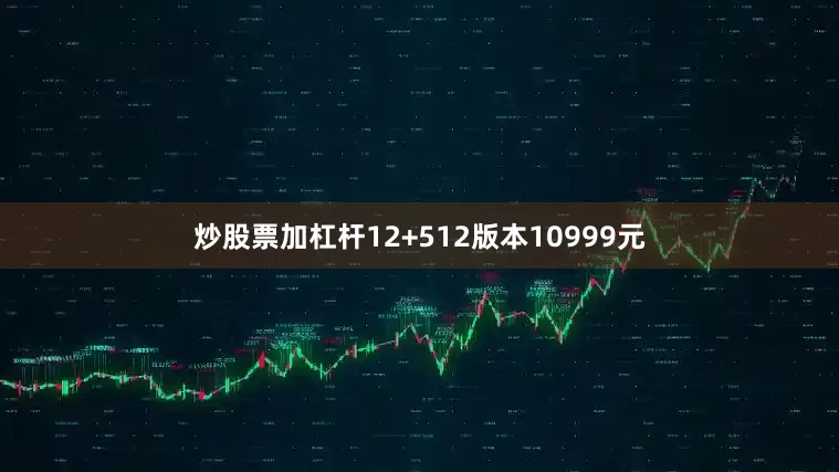炒股票加杠杆12+512版本10999元