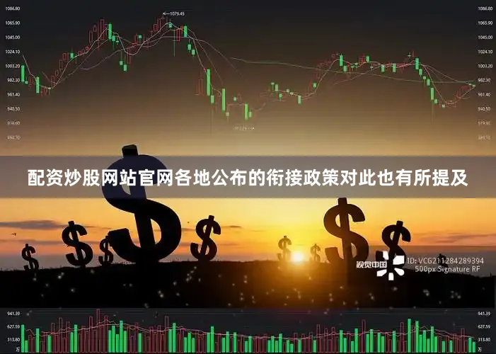 配资炒股网站官网各地公布的衔接政策对此也有所提及