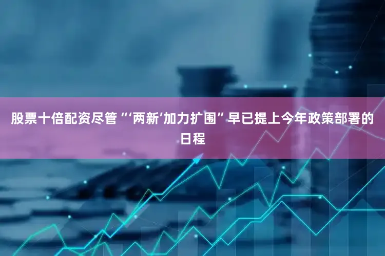 股票十倍配资尽管“‘两新’加力扩围”早已提上今年政策部署的日程