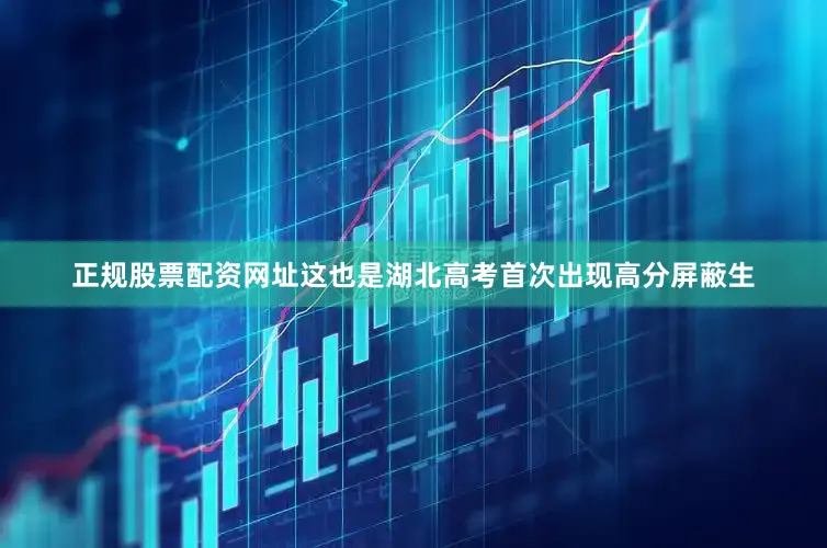 正规股票配资网址这也是湖北高考首次出现高分屏蔽生