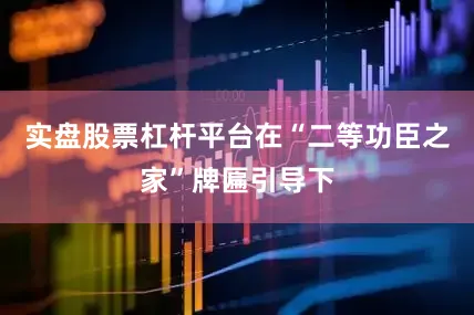 实盘股票杠杆平台在“二等功臣之家”牌匾引导下