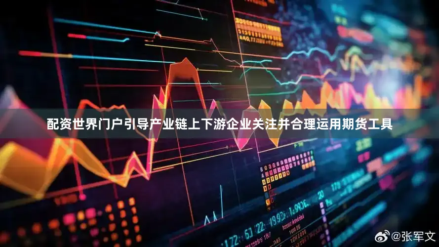 配资世界门户引导产业链上下游企业关注并合理运用期货工具