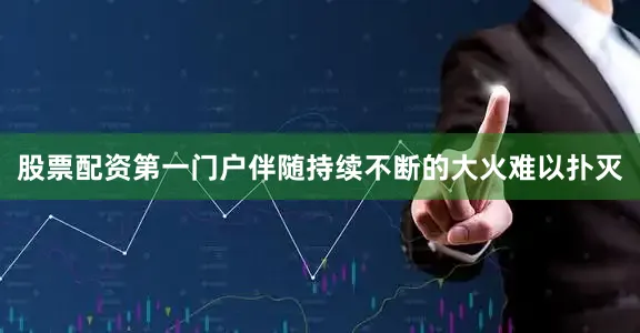股票配资第一门户伴随持续不断的大火难以扑灭