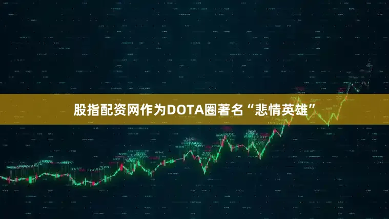 股指配资网作为DOTA圈著名“悲情英雄”
