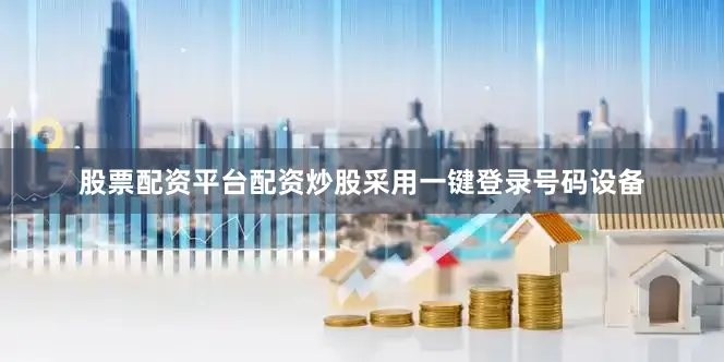 股票配资平台配资炒股采用一键登录号码设备