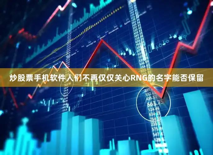 炒股票手机软件人们不再仅仅关心RNG的名字能否保留