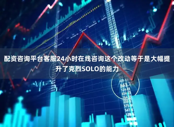 配资咨询平台客服24小时在线咨询这个改动等于是大幅提升了克烈SOLO的能力