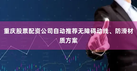 重庆股票配资公司自动推荐无障碍动线、防滑材质方案