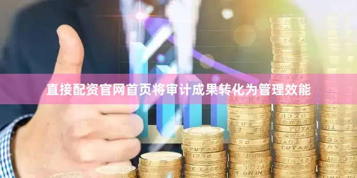直接配资官网首页将审计成果转化为管理效能