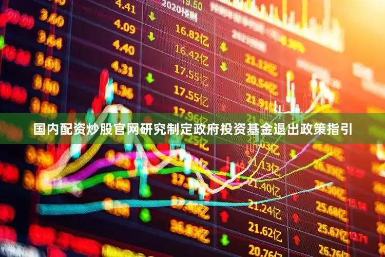 国内配资炒股官网研究制定政府投资基金退出政策指引
