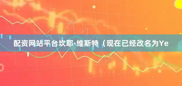 配资网站平台坎耶·维斯特（现在已经改名为Ye