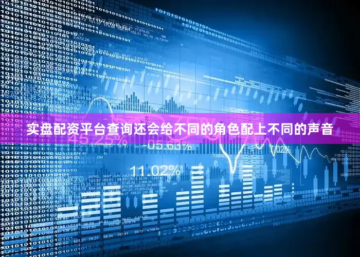 实盘配资平台查询还会给不同的角色配上不同的声音
