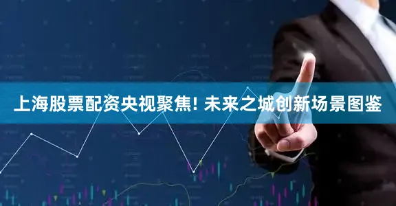 上海股票配资央视聚焦! 未来之城创新场景图鉴