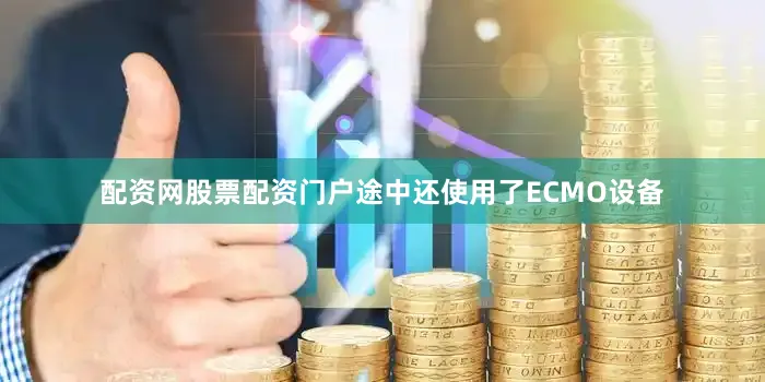 配资网股票配资门户途中还使用了ECMO设备