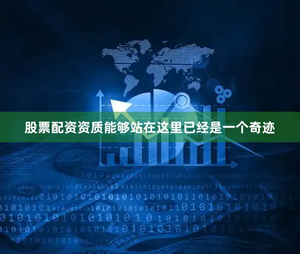 股票配资资质能够站在这里已经是一个奇迹