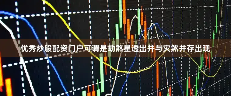优秀炒股配资门户可谓是劫煞星透出并与灾煞并存出现