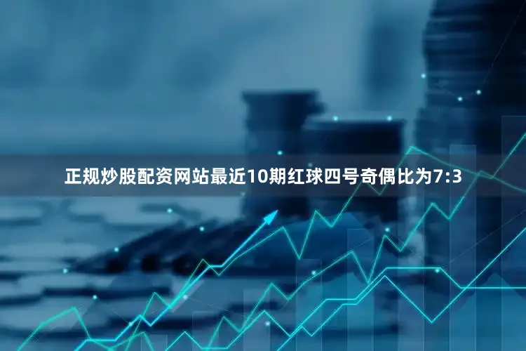 正规炒股配资网站最近10期红球四号奇偶比为7:3