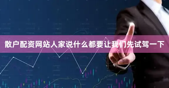散户配资网站人家说什么都要让我们先试驾一下