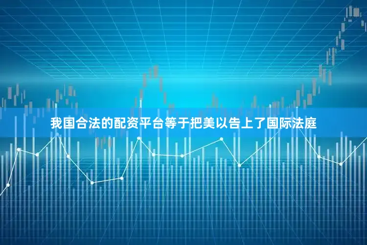 我国合法的配资平台等于把美以告上了国际法庭