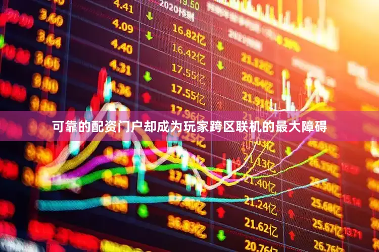 可靠的配资门户却成为玩家跨区联机的最大障碍