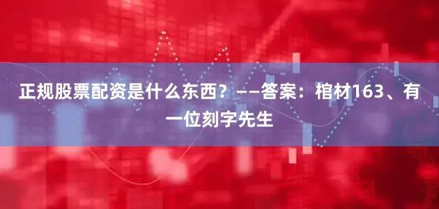 正规股票配资是什么东西？——答案：棺材163、有一位刻字先生