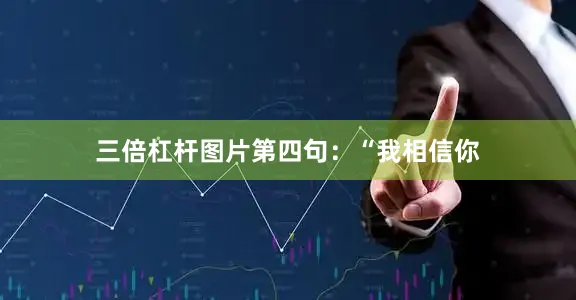 三倍杠杆图片第四句：“我相信你