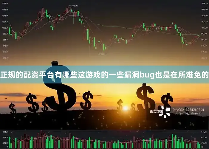 正规的配资平台有哪些这游戏的一些漏洞bug也是在所难免的