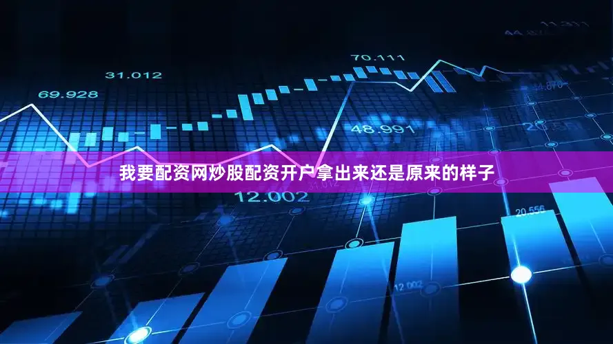 我要配资网炒股配资开户拿出来还是原来的样子