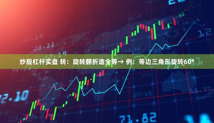 炒股杠杆实盘 转：旋转翻折造全等→ 例：等边三角形旋转60°