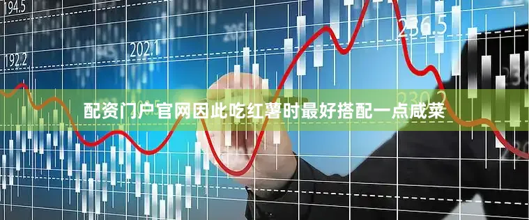 配资门户官网因此吃红薯时最好搭配一点咸菜