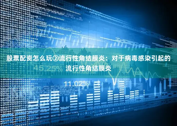 股票配资怎么玩②流行性角结膜炎：对于病毒感染引起的流行性角结膜炎