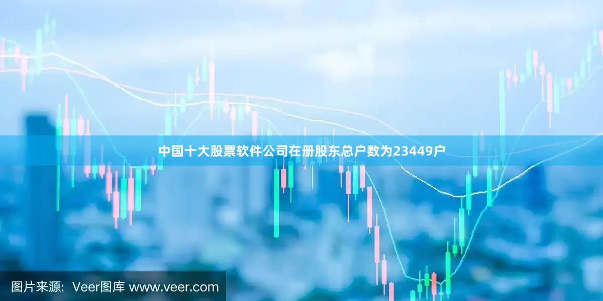 中国十大股票软件公司在册股东总户数为23449户