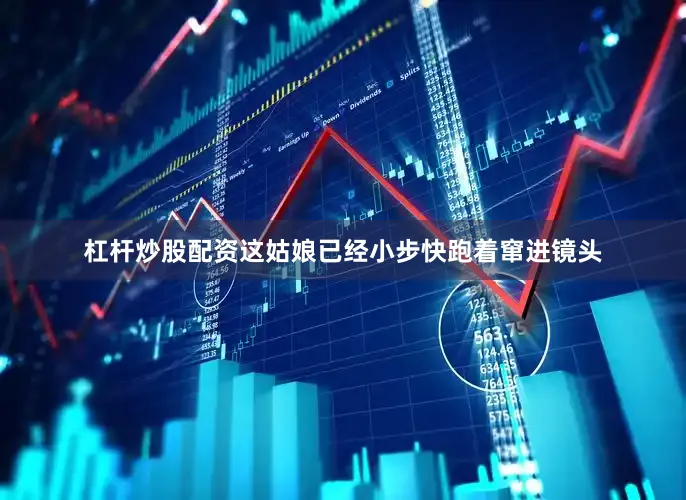杠杆炒股配资这姑娘已经小步快跑着窜进镜头