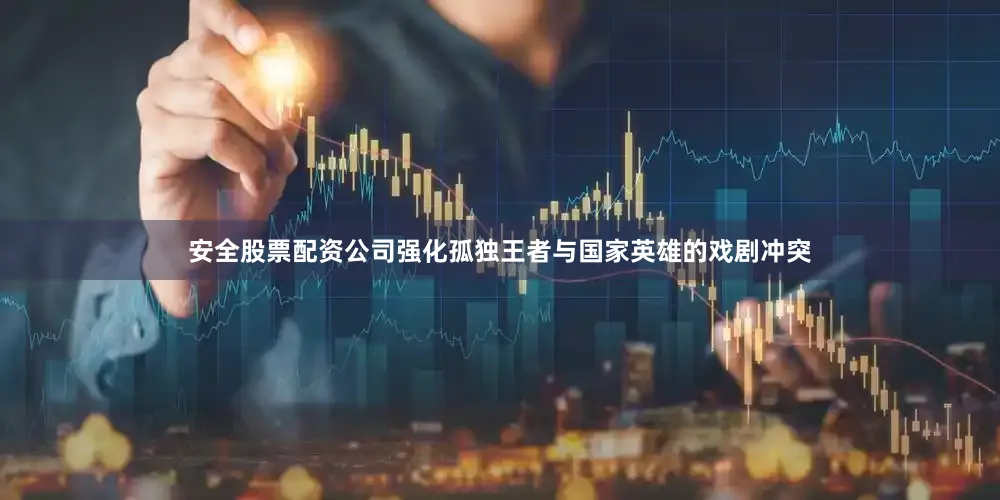 安全股票配资公司强化孤独王者与国家英雄的戏剧冲突