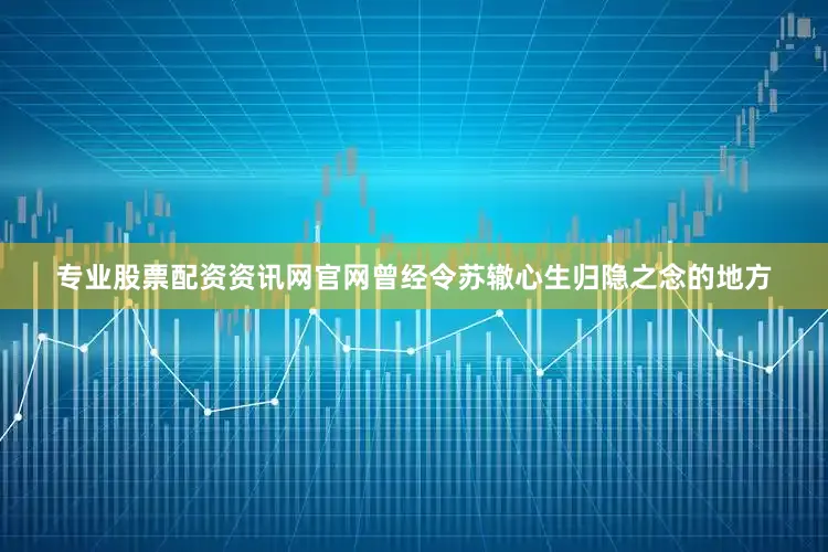 专业股票配资资讯网官网曾经令苏辙心生归隐之念的地方