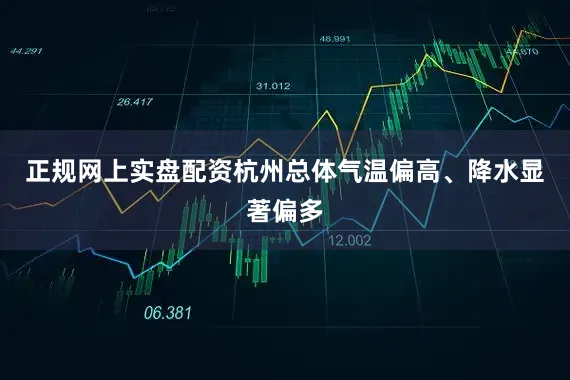 正规网上实盘配资杭州总体气温偏高、降水显著偏多