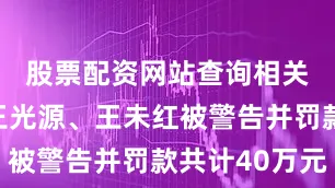 股票配资网站查询相关责任人王光源、王未红被警告并罚款共计40万元