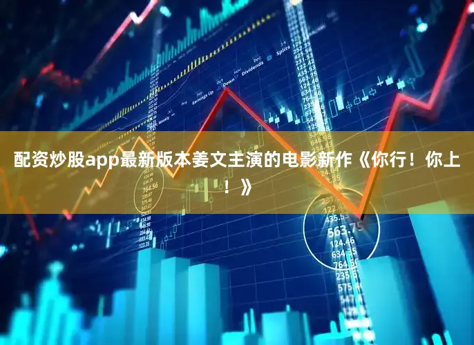 配资炒股app最新版本姜文主演的电影新作《你行！你上！》