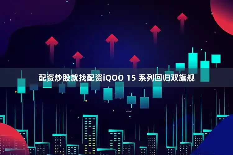 配资炒股就找配资iQOO 15 系列回归双旗舰