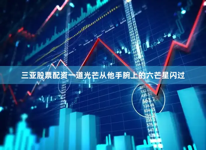 三亚股票配资一道光芒从他手腕上的六芒星闪过