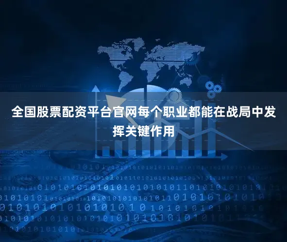 全国股票配资平台官网每个职业都能在战局中发挥关键作用