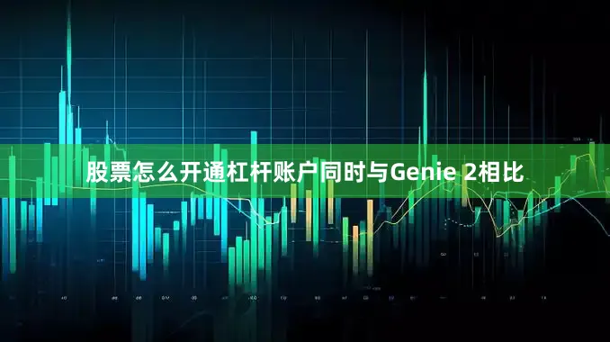 股票怎么开通杠杆账户同时与Genie 2相比