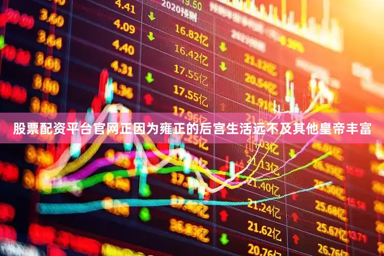 股票配资平台官网正因为雍正的后宫生活远不及其他皇帝丰富