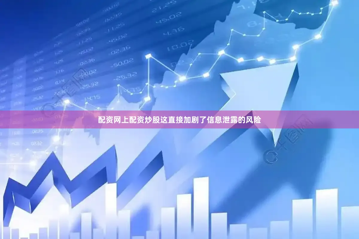 配资网上配资炒股这直接加剧了信息泄露的风险