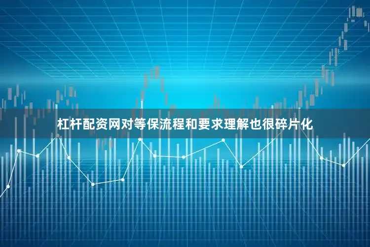 杠杆配资网对等保流程和要求理解也很碎片化