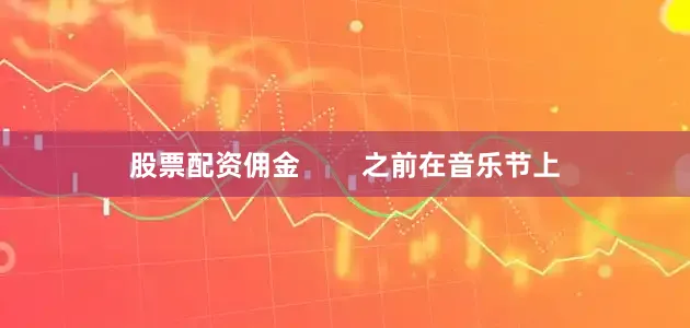 股票配资佣金        之前在音乐节上