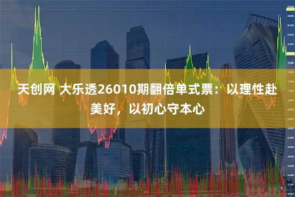 天创网 大乐透26010期翻倍单式票：以理性赴美好，以初心守本心