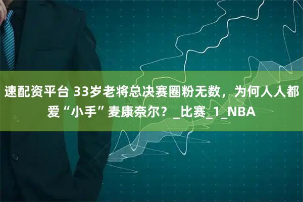 速配资平台 33岁老将总决赛圈粉无数，为何人人都爱“小手”麦康奈尔？_比赛_1_NBA