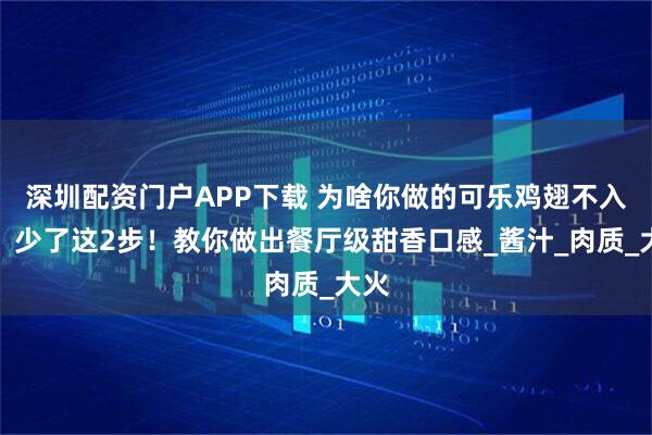 深圳配资门户APP下载 为啥你做的可乐鸡翅不入味？少了这2步！教你做出餐厅级甜香口感_酱汁_肉质_大火