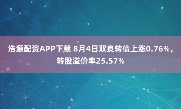 浩源配资APP下载 8月4日双良转债上涨0.76%，转股溢价率25.57%